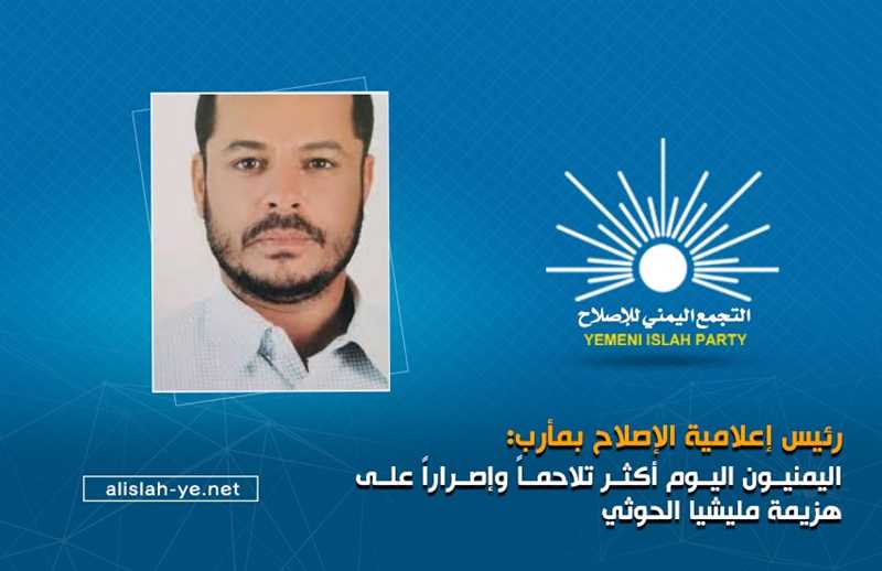 رئيس إعلامية الإصلاح بمأرب: اليمنيون اليوم أكثر تلاحماً وإصراراً على هزيمة مليشيا الحوثي
