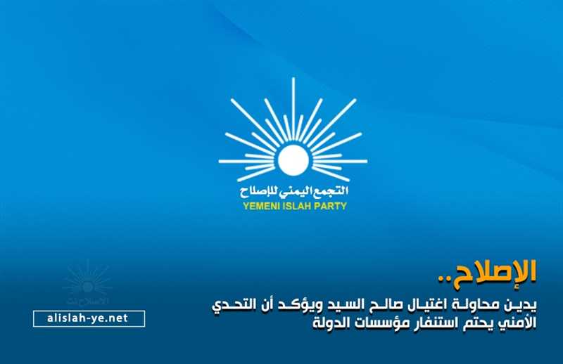 الإصلاح يدين محاولة اغتيال صالح السيد ويؤكد أن التحدي الأمني يحتم استنفار مؤسسات الدولة.